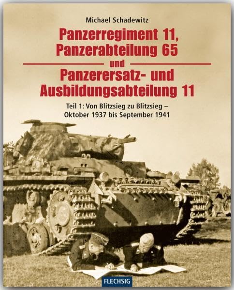Panzerregiment 11, Panzerabteilung 65 und Panzerersatz- und Ausbildungsabteilung 11: Teil 1: Von Blitzsieg zu Blitzsieg - Oktober 1937 bis September 1941 (Flechsig - Geschichte/Zeitgeschichte)