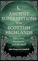 Ancient Superstitions of the Scottish Highlands: Fairy Lore, Divination, and the Devil 152877499X Book Cover