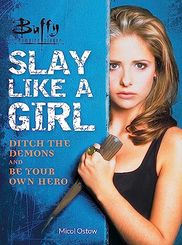Buffy the Vampire Slayer: Slay Like a Girl: Ditch the Demons and Be Your Own Hero