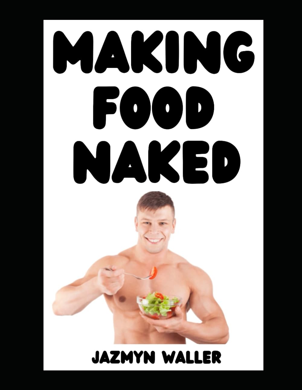Making Food Naked: Why You Should Make Food in the Nude and Some of My Favorite Recipes! (Beautifully Naked)