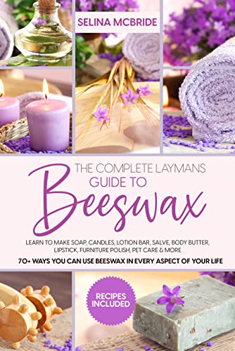 The Complete Laymans Guide to Beeswax: Learn to Make Soap, Candles, Lotion Bar, Salve, Body Butter, Lipstick, Furniture Polish, Pet Care & More - 70+ Ways You Can Use Beeswax The Complete Laymans Guide to Beeswax: Learn to Make Soap, Candles, Lotion Bar, Salve, Body Butter, Lipstick, Furniture Polish, Pet Care & More - 70+ Ways You Can Use Beeswax
