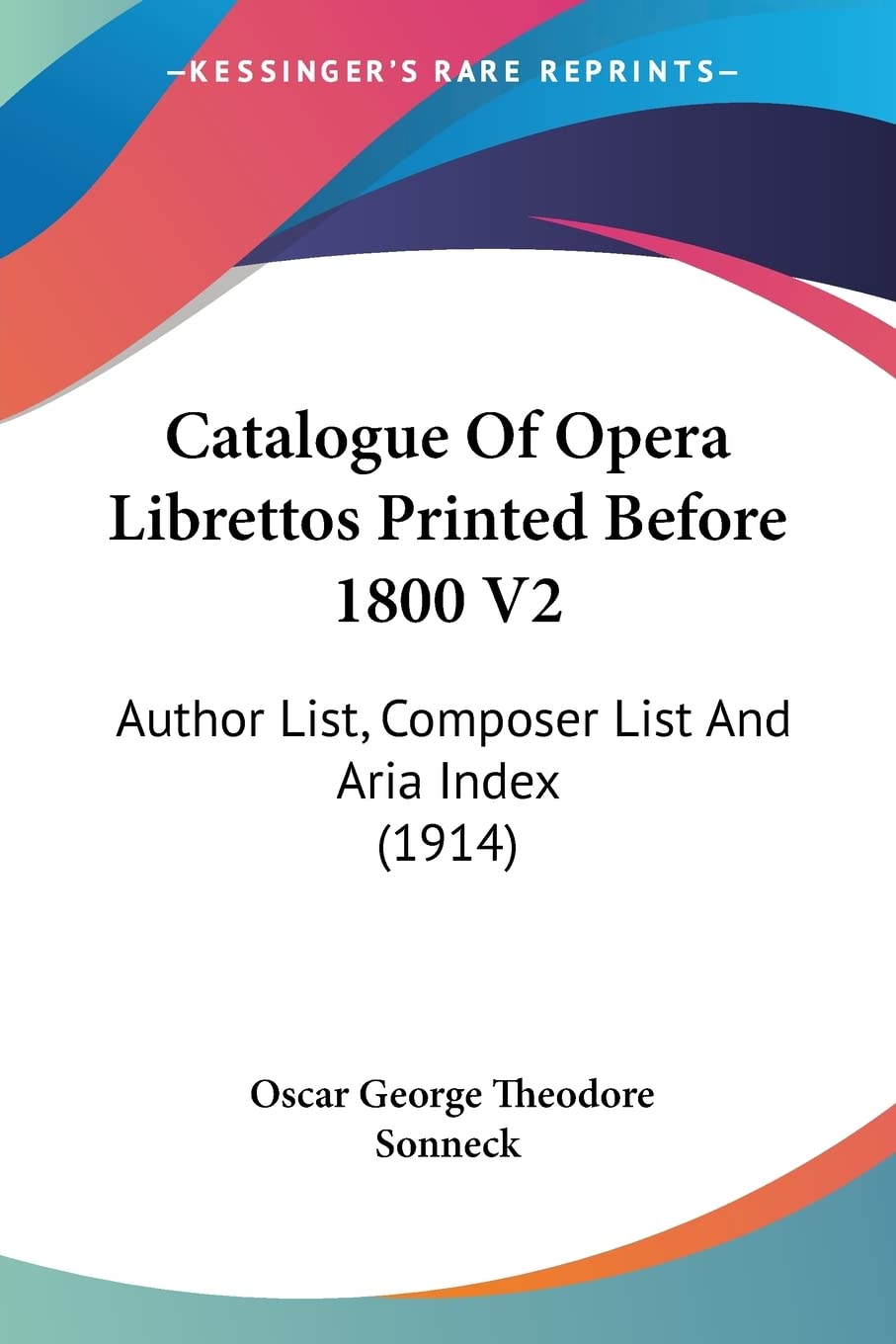 Catalogue Of Opera Librettos Printed Before 1800: Author List, Composer List and Aria Index: Author List, Composer List And Aria Index (1914): 2