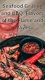  Seafood Grilling and BBQ: Flavors of the Flame and Waves (English Edition)