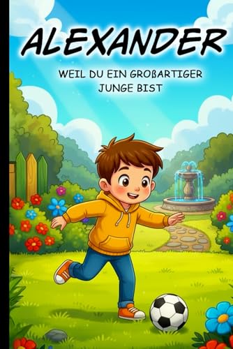 Alexander, weil du ein großartiger Junge bist – Personalisiertes Kinderbuch ab 4 Jahren | Mutmachgeschichten für Jungen | Geschenkidee für Geburtstag, ... Geschenkidee für Jungen mit Namen Alexander