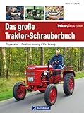 Traktor Werkstatt: Das große Traktor Schrauberbuch - Reparatur, Restaurierung, Werkzeug. Die Schlepper Reparaturanleitung, das Handbuch für alle, die sagen: Jetzt helfe ich mir selbst!