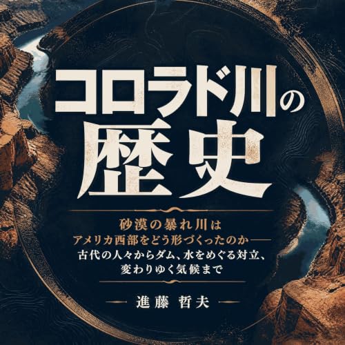 『コロラド川の歴史：砂漠の暴れ川はアメリカ西部をどう形づくったのか――古代の人々からダム、水をめぐる対立、変わりゆく気候まで』のカバーアート