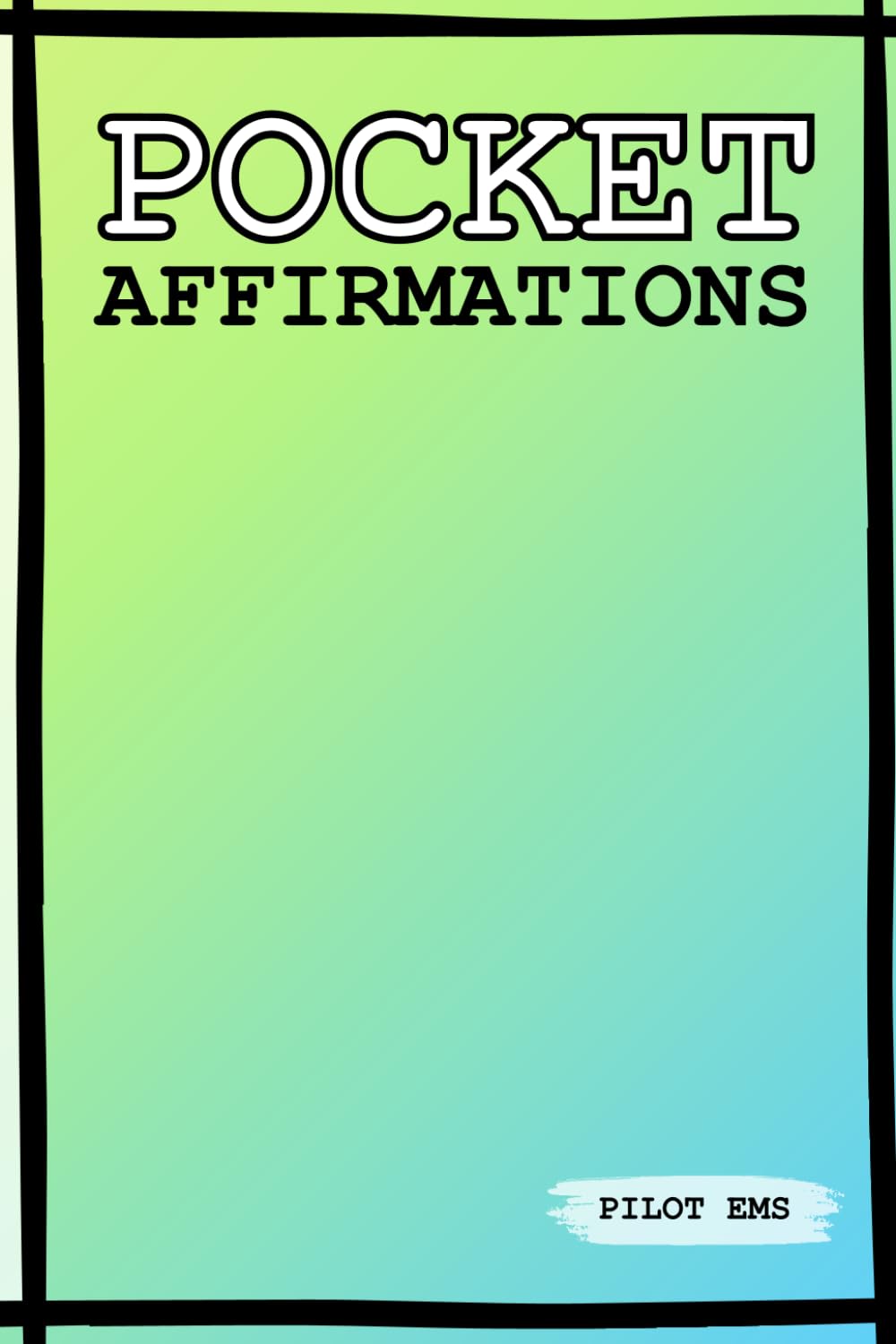 Pocket Affirmations: Read me, believe me, live me! (By Pilot Ems)