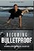 Becoming Bulletproof: An Uncommon Approach to Building a Resilient Body
