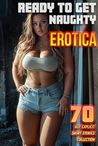 READY TO GET NAUGHTY?! (70 HOT EXPLICIT EROTICA SHORT STORIES COLLECTION)