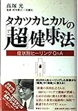 タカツカヒカルの超健康法: 症状別ヒーリングQ&A