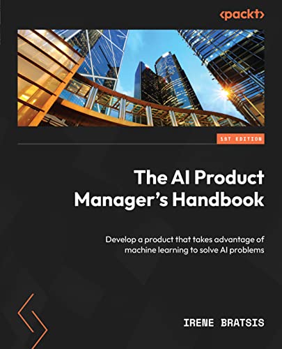 Cover of The AI Product Manager's Handbook: Develop a product that takes advantage of machine learning to solve AI problems