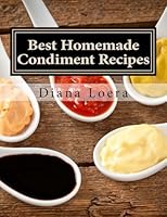 Best Homemade Condiment Recipes: Homemade Barbeque Sauce, Mayo, Salad Dressing, Ketchup, Tartar Sauce & More 0692568530 Book Cover