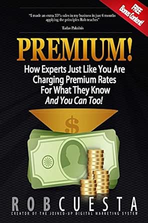 Premium!: How Experts Just Like You Are Charging Premium Rates For What They Know And You Can Too!