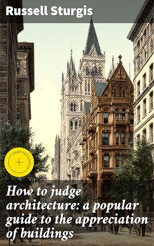 How to judge architecture: a popular guide to the appreciation of buildings: Enriched edition. Unlocking the Secrets of Architectural Criticism and Aesthetics