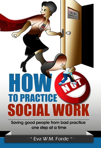 How NOT to Practice Social Work: Saving good people from bad practice one step at a time