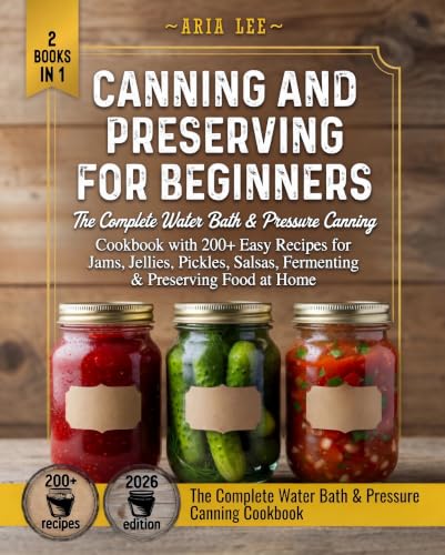 Canning and Preserving for Beginners: The Complete Water Bath & Pressure Canning Cookbook with 200+ Easy Recipes for Jams, Jellies, Pickles, Salsas, Fermenting & Preserving Food at Home