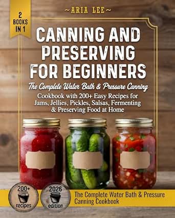 Canning and Preserving for Beginners: The Complete Water Bath & Pressure Canning Cookbook with 200+ Easy Recipes for Jams, Jellies, Pickles, Salsas, Fermenting & Preserving Food at Home