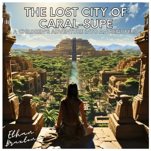 The Lost City of Caral-Supe: A Children's Adventure into Ancient Peru (Civilizations)