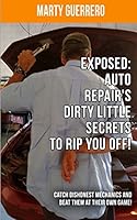 Exposed: Auto Repair's Dirty Little Secrets to Rip You Off!: Catch Dishonest Mechanics and Beat Them at Their Own Game! 0990688909 Book Cover