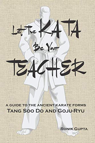 Let the Kata Be Your Teacher: A Guide to the Ancient Karate Forms: Tang Soo Do and Goju-Ryu