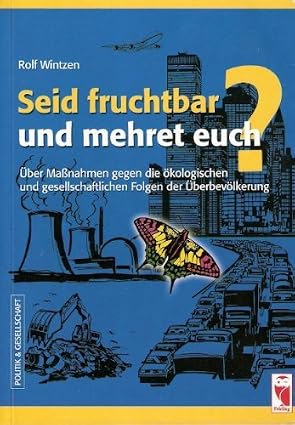 Seid fruchtbar und mehret euch?: Über Massnahmen gegen die ökologischen und gesellschaftlichen Folgen der Überbevölkerung