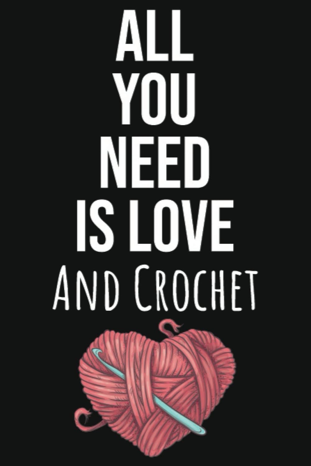All You Need Is Love And Crochet: Crochet Gifts For Crocheters, Crochet Journal Planner Notebook, 109 Pages