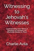Witnessing to Jehovah's Witnesses: Understanding Their History & Theology so Christians can Effectively Minister to Them B086Y3RTMW Book Cover