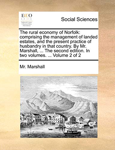 The rural economy of Norfolk: comprising the management of landed estates, and the present practice of husbandry in that country. By Mr. Marshall, ... ... edition. In two volumes. ... Volume 2 of 2