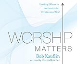 Worship Matters: Leading Others to Encounter the Greatness of God