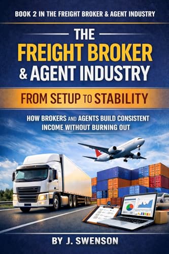 The Freight Broker & Agent Industry: From Setup to Stability: How Brokers and Agents Build Consistent Income Without Burning Out
