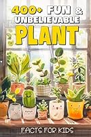 400+ Fascinating & Unbelievable Plant Facts for Kids: Explore Weird Wonders, Green Superpowers & Plant Mysteries! (The Perfect Gift for Young Nature Lovers, Budding Scientists & Curious Kids) B0DB5Y2Q5R Book Cover