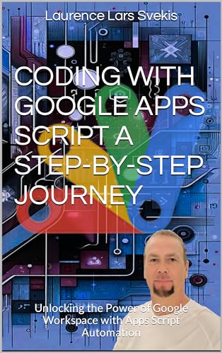 Coding with Google Apps Script A Step-by-Step Journey: Unlocking the Power of Google Workspace with Apps Script Automation (Power Up your Coding Skills)