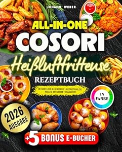 All-in-One Cosori Heißluftfritteuse Rezeptbuch: In Farbe & für alle Modelle – alltagstauglich, kreativ, mit Gourmet-Charakter!