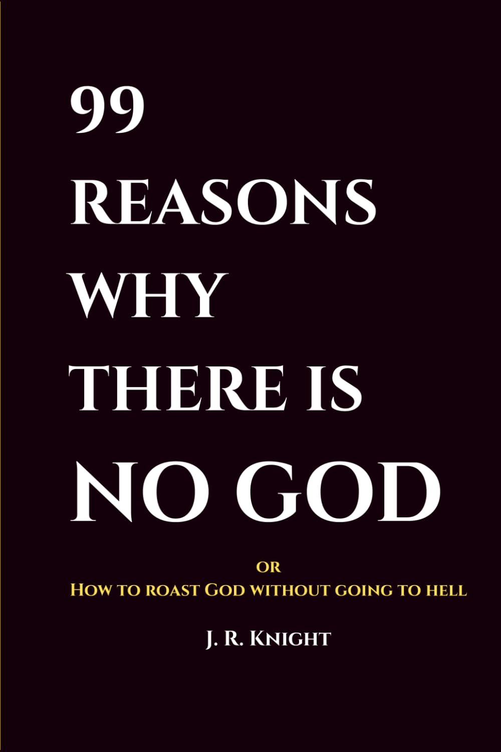 99 Reasons Why There Is No God: How to roast God without going to hell (Wit & Whimsy)