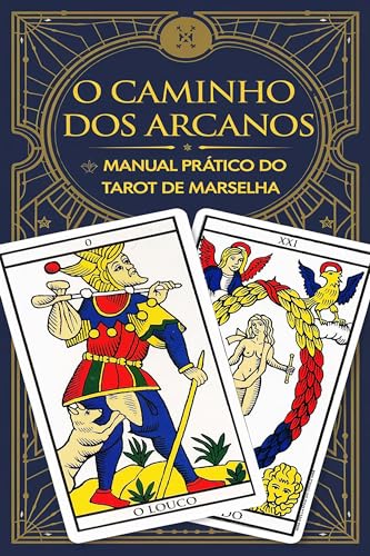 O Caminho dos Arcanos: Manual Prático do Tarot de Marselha: Conheça o Tarot de Marselha e os Significados dos Arcanos Maiores e Menores