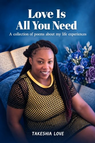 Love Is All You Need: A collection of poems about my life experiences