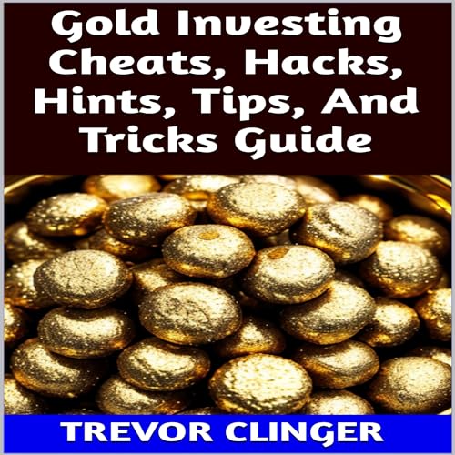 Gold Investing Cheats, Hacks, Hints, Tips, and Tricks Guide by Trevor Clinger episode artwork