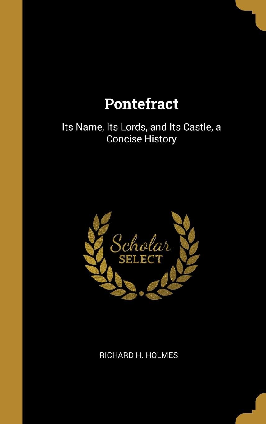Pontefract: Its Name, Its Lords, and Its Castle, a Concise History