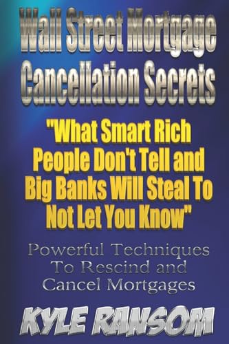 Wall Street Mortgage Cancellation Secrets:: What Smart Rich People Don't Tell and Big Banks Will Steal To Not Let You Know