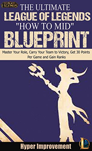 League of Legends: The Ultimate League of Legends "How to Mid" Blueprint - Master Your Role, Carry Your Team to Victory, Get 30 Points Per Game, and Gain ... any Role in League of Legends Book 3)