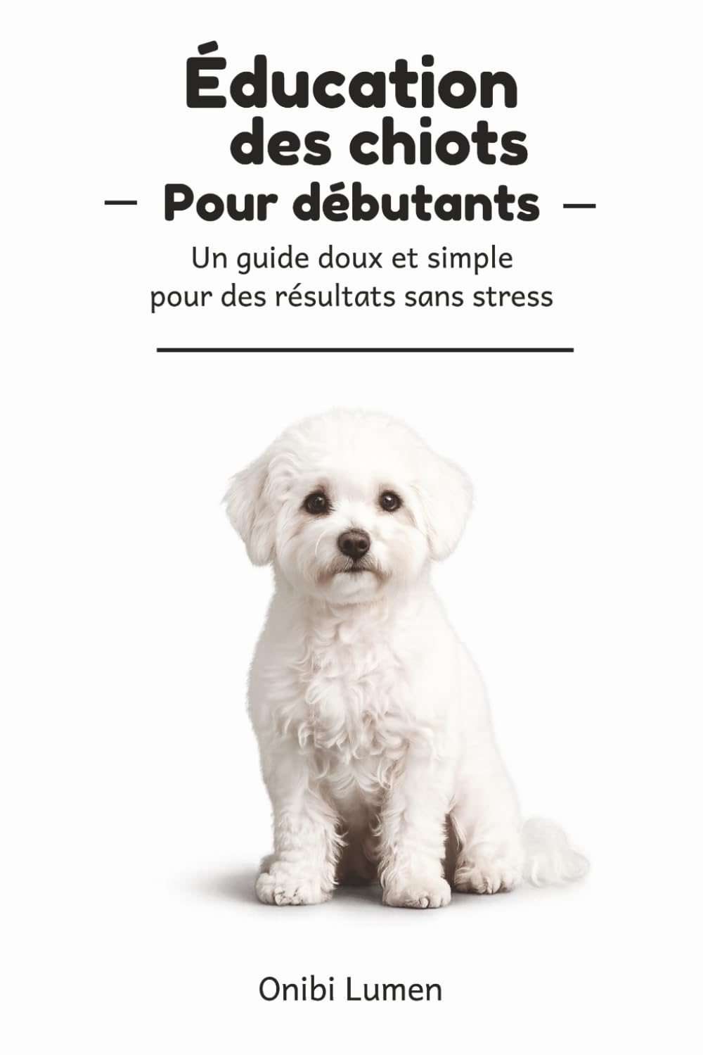 Éducation des chiots pour débutants: Un guide simple et rassurant pour éduquer son chiot sans stress