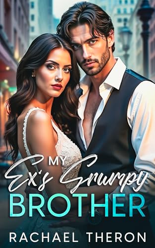 My Ex's Grumpy Brother: Enemies-to-Lovers Forced-Proximity Romance