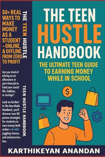 The Teen Hustle Handbook: The Ultimate Teen Guide to Earning Money While in School: 50+ Real Ways to Make Money as a Student – Online & Offline, From Zero to Profit