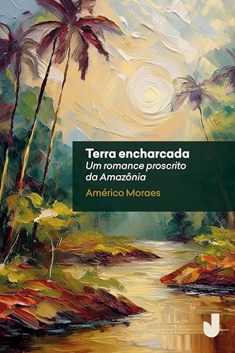Terra encharcada: um romance proscrito da Amazônia
