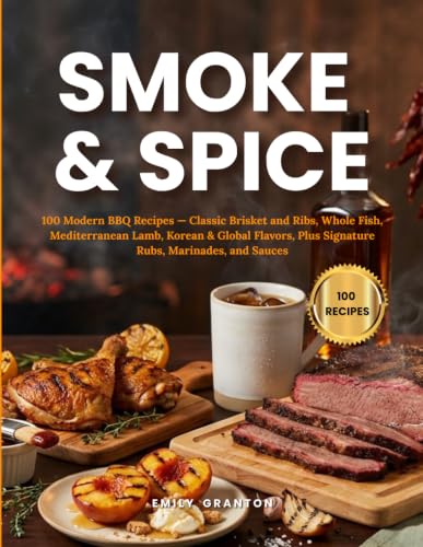 SMOKE &amp; SPICE: 100 Modern BBQ Recipes — Classic Brisket and Ribs, Whole Fish, Mediterranean Lamb, Korean &amp; Global Flavors, Plus Signature Rubs, Marinades, and Sauces (The Everyday Kitchen)
