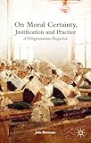 On Moral Certainty, Justification and Practice: A Wittgensteinian Perspective