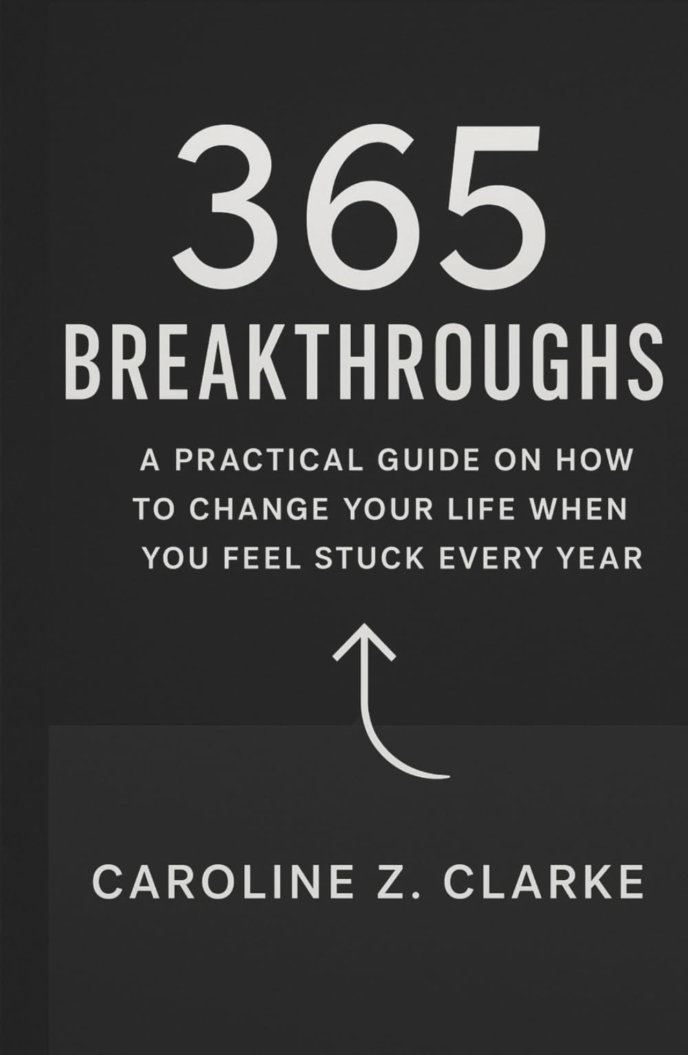 365 BREAKTHROUGHS: A Practical Guide on How to Change Your Life When You Feel Stuck Every Year