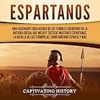 Espartanos: Una Fascinante Guía acerca de los Temibles Guerreros de la antigua Grecia, que incluye Tácticas Militares Espartanas, la Batalla de las ... Cómo Gobernó Esparta y Más