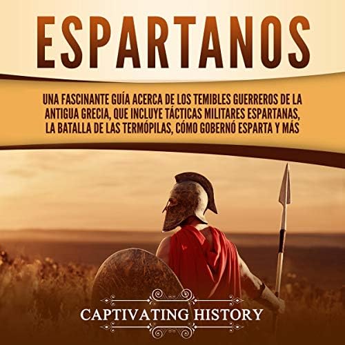 Espartanos: Una Fascinante Guía acerca de los Temibles Guerreros de la antigua Grecia, que incluye Tácticas Militares Espartanas, la Batalla de las ... Cómo Gobernó Esparta y Más