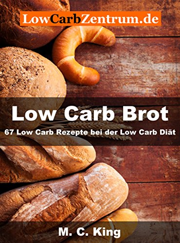 Low Carb Brot: 67 Low Carb Rezepte bei der Low Carb Diät (German Edition)